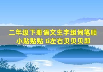 二年级下册语文生字组词笔顺小贴贴贴 ti左右贝贝贝即